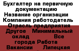 Бухгалтер на первичную документацию › Название организации ­ Компания-работодатель › Отрасль предприятия ­ Другое › Минимальный оклад ­ 27 000 - Все города Работа » Вакансии   . Липецкая обл.